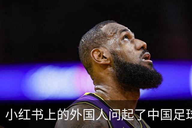 小红书上的外国人问起了中国足球
